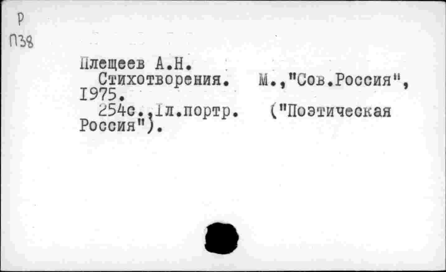 ﻿р
Плещеев А.Н.
Стихотворения. М.,"Сов.Россия", 1975.
г54с.,1л.портр. ("Поэтическая Россия").